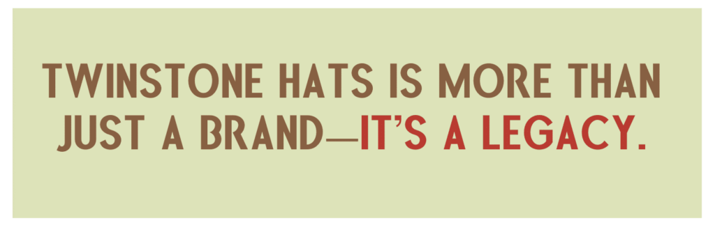 Twinstone Hats is more than just a brand—it's a legacy.